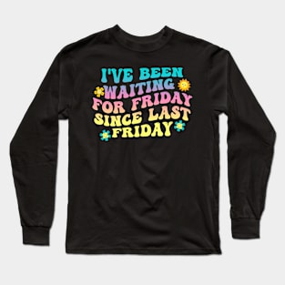 I've Been Waiting For Friday Since Last Friday Long Sleeve T-Shirt